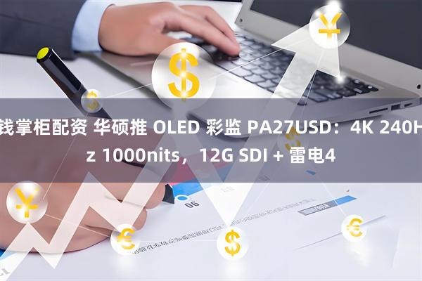 钱掌柜配资 华硕推 OLED 彩监 PA27USD：4K 240Hz 1000nits，12G SDI + 雷电4