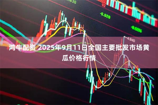 鸿牛配资 2025年9月11日全国主要批发市场黄瓜价格行情