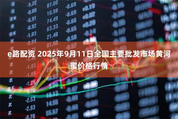 e路配资 2025年9月11日全国主要批发市场黄河蜜价格行情