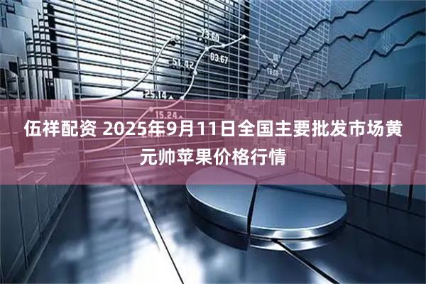 伍祥配资 2025年9月11日全国主要批发市场黄元帅苹果价格行情