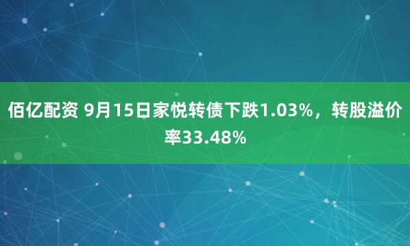 佰亿配资 9月15日家悦转债下跌1.03%，转股溢价率33.48%