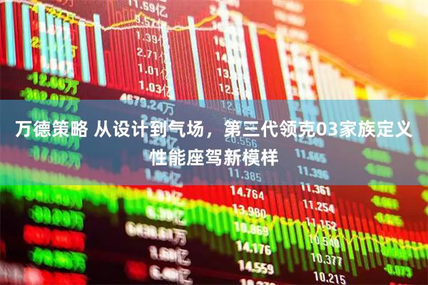 万德策略 从设计到气场，第三代领克03家族定义性能座驾新模样