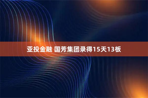 亚投金融 国芳集团录得15天13板