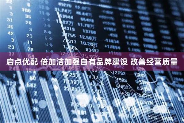 启点优配 倍加洁加强自有品牌建设 改善经营质量