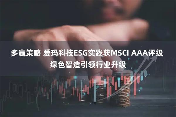多赢策略 爱玛科技ESG实践获MSCI AAA评级 绿色智造引领行业升级