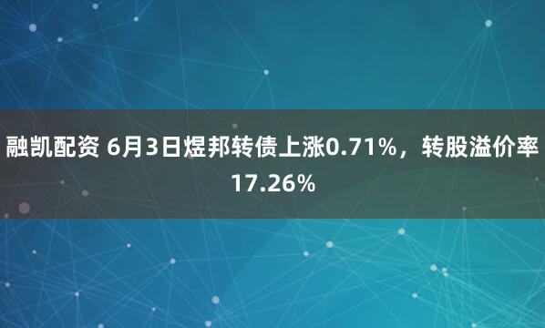 融凯配资 6月3日煜邦转债上涨0.71%，转股溢价率17.26%