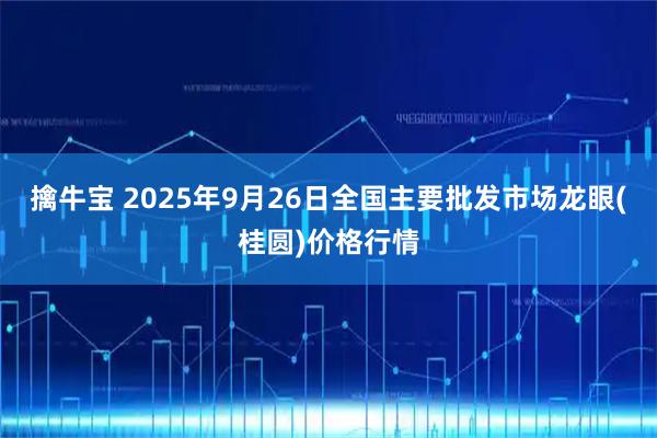 擒牛宝 2025年9月26日全国主要批发市场龙眼(桂圆)价格行情