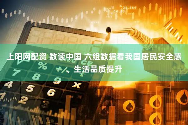 上阳网配资 数读中国 六组数据看我国居民安全感、生活品质提升