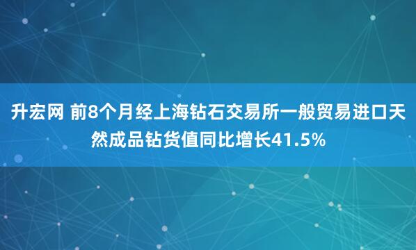 升宏网 前8个月经上海钻石交易所一般贸易进口天然成品钻货值同比增长41.5%