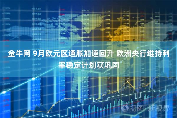 金牛网 9月欧元区通胀加速回升 欧洲央行维持利率稳定计划获巩固