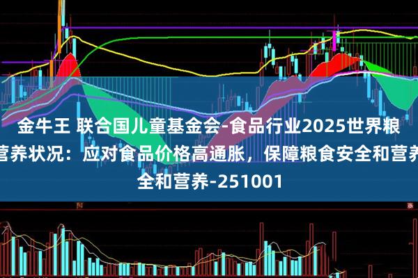 金牛王 联合国儿童基金会-食品行业2025世界粮食安全和营养状况：应对食品价格高通胀，保障粮食安全和营养-251001