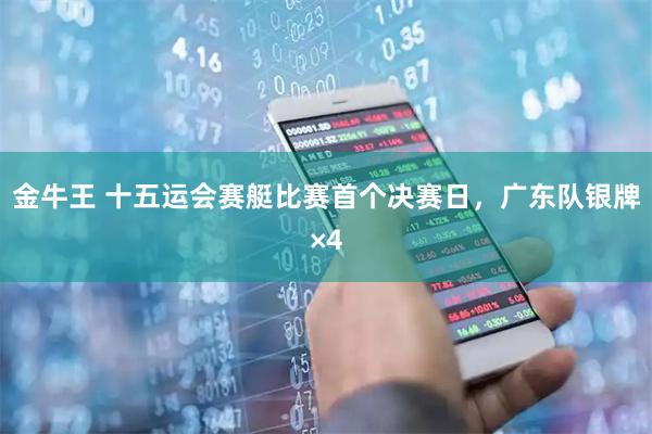 金牛王 十五运会赛艇比赛首个决赛日，广东队银牌×4