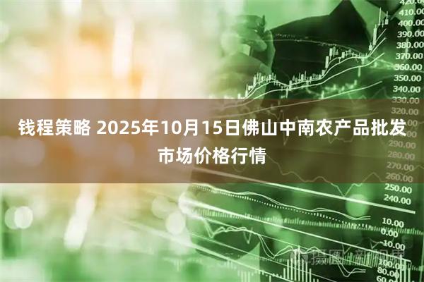 钱程策略 2025年10月15日佛山中南农产品批发市场价格行情