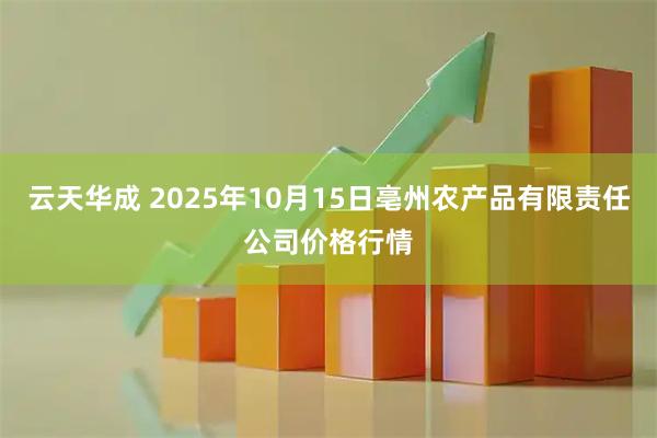 云天华成 2025年10月15日亳州农产品有限责任公司价格行情