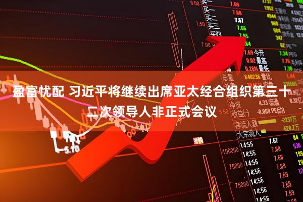 盈富忧配 习近平将继续出席亚太经合组织第三十二次领导人非正式会议