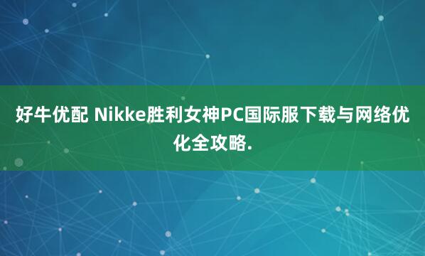 好牛优配 Nikke胜利女神PC国际服下载与网络优化全攻略.