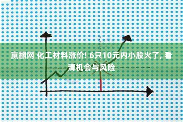 赢翻网 化工材料涨价! 6只10元内小股火了, 看清机会与风险