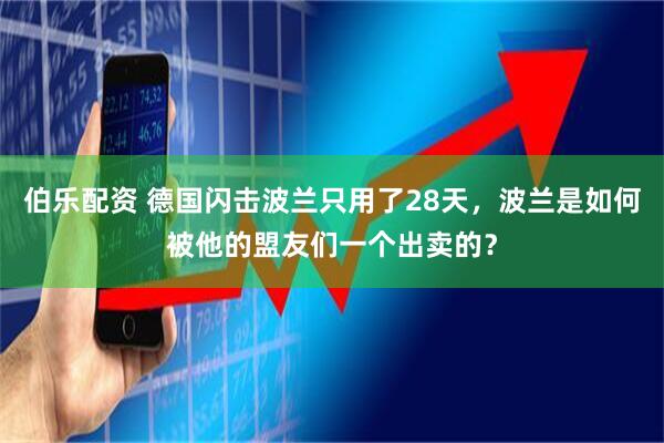 伯乐配资 德国闪击波兰只用了28天，波兰是如何被他的盟友们一个出卖的？
