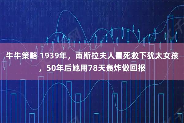 牛牛策略 1939年，南斯拉夫人冒死救下犹太女孩，50年后她用78天轰炸做回报