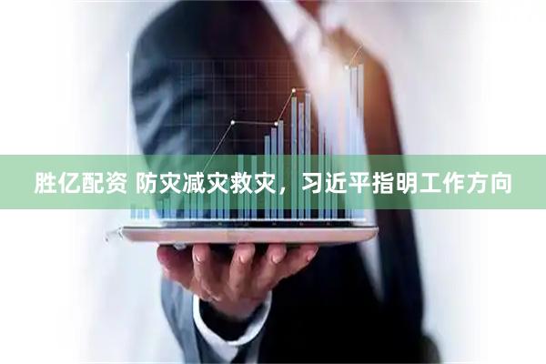 胜亿配资 防灾减灾救灾，习近平指明工作方向