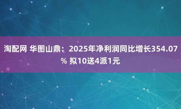 淘配网 华图山鼎：2025年净利润同比增长354.07% 拟10送4派1元