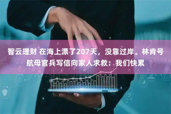 智云理财 在海上漂了207天，没靠过岸。林肯号航母官兵写信向家人求救：我们快累